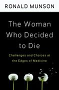 Woman Who Decided to Die, The: Challenges and Choices at the Edges of Medicine